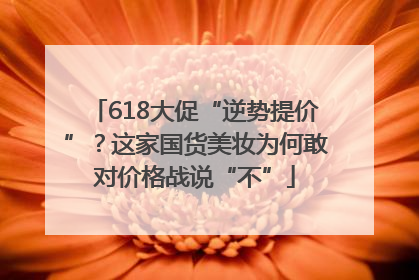 618大促“逆势提价”？这家国货美妆为何敢对价格战说“不”