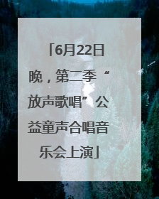 6月22日晚，第二季“放声歌唱”公益童声合唱音乐会上演