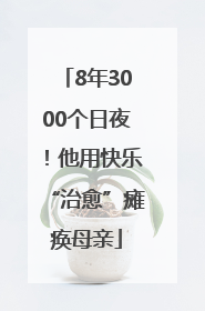 8年3000个日夜！他用快乐“治愈”瘫痪母亲