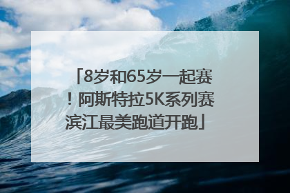 8岁和65岁一起赛！阿斯特拉5K系列赛滨江最美跑道开跑