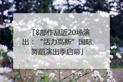 8部作品近20场演出：“活力高新”国际舞蹈演出季启幕