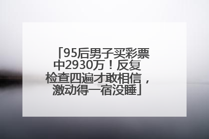 95后男子买彩票中2930万！反复检查四遍才敢相信，激动得一宿没睡