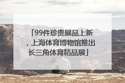 99件珍贵展品上新，上海体育博物馆推出长三角体育精品展