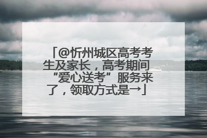 @忻州城区高考考生及家长，高考期间“爱心送考”服务来了，领取方式是→