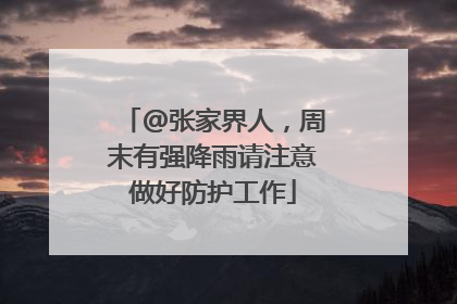 @张家界人，周末有强降雨请注意做好防护工作
