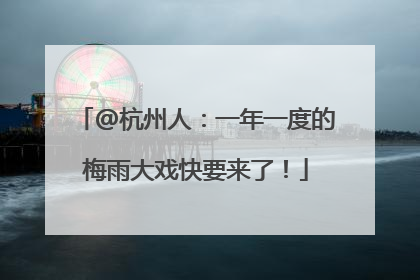 @杭州人：一年一度的梅雨大戏快要来了！