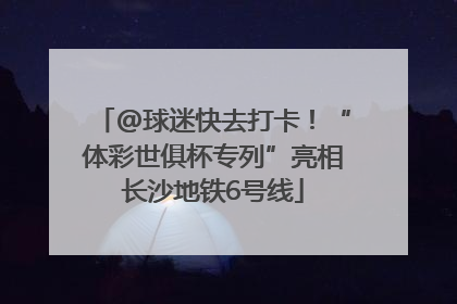 @球迷快去打卡！“体彩世俱杯专列”亮相长沙地铁6号线
