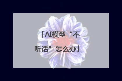 AI模型“不听话”怎么办
