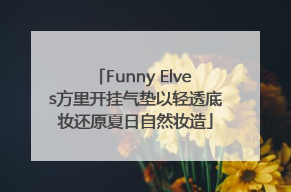 Funny Elves方里开挂气垫以轻透底妆还原夏日自然妆造