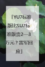 YU7标准版比SU7标准版贵2—3万元？雷军回应
